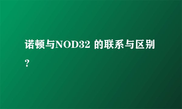 诺顿与NOD32 的联系与区别？