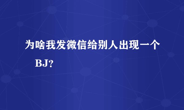 为啥我发微信给别人出现一个〇BJ？