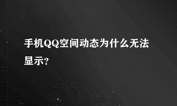 手机QQ空间动态为什么无法显示？