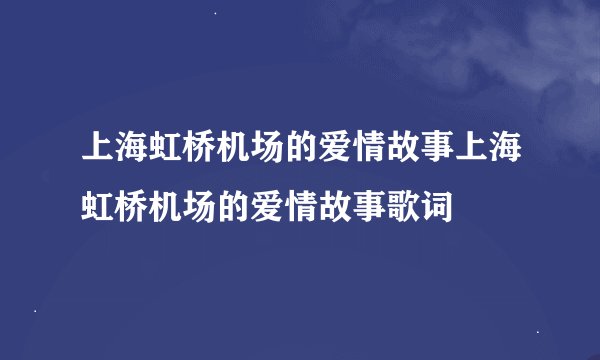 上海虹桥机场的爱情故事上海虹桥机场的爱情故事歌词