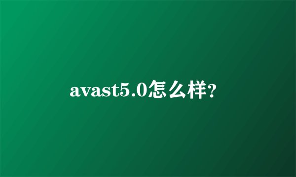 avast5.0怎么样？