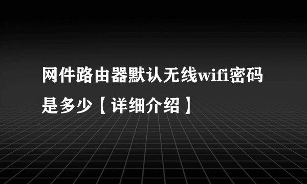 网件路由器默认无线wifi密码是多少【详细介绍】