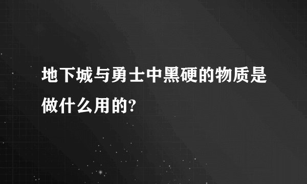 地下城与勇士中黑硬的物质是做什么用的?