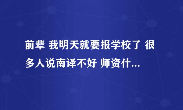 前辈 我明天就要报学校了 很多人说南译不好 师资什么的 我到底能不能去啊 拜托了