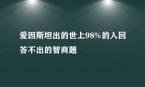 爱因斯坦出的世上98%的人回答不出的智商题