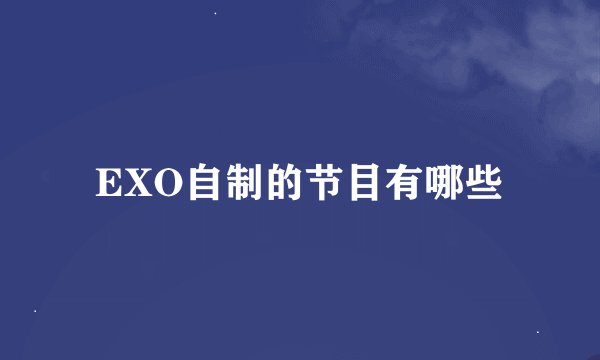EXO自制的节目有哪些