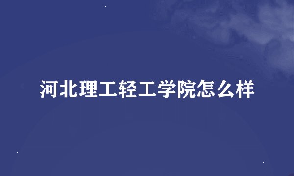 河北理工轻工学院怎么样