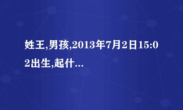 姓王,男孩,2013年7月2日15:02出生,起什么名字好