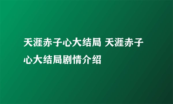 天涯赤子心大结局 天涯赤子心大结局剧情介绍
