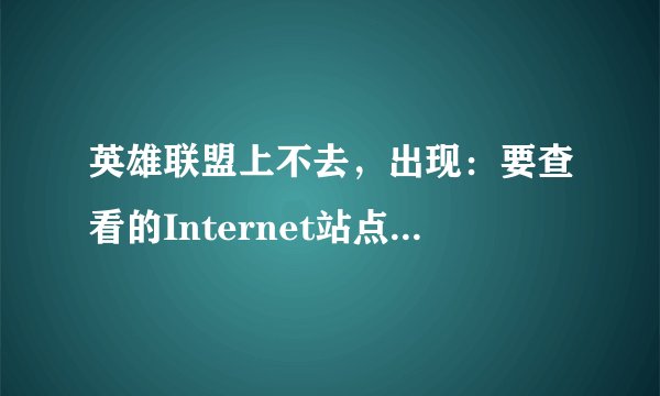 英雄联盟上不去，出现：要查看的Internet站点使用已经过期的证书或无效证书。什么意思？怎么办？？
