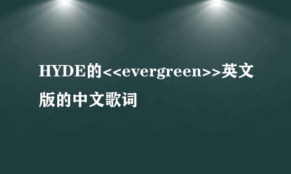HYDE的<<evergreen>>英文版的中文歌词