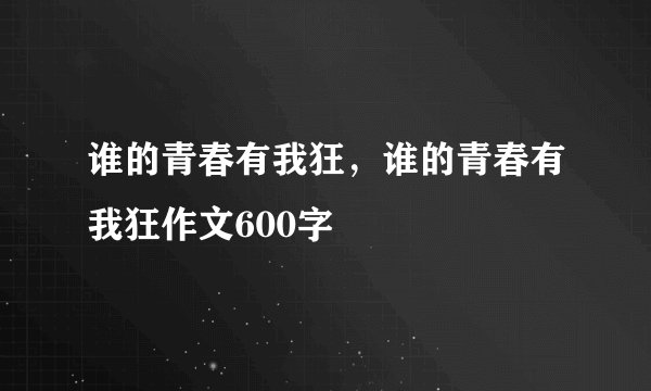 谁的青春有我狂，谁的青春有我狂作文600字