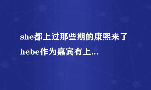 she都上过那些期的康熙来了 hebe作为嘉宾有上过那些期啊 超爱hebe的