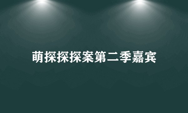 萌探探探案第二季嘉宾