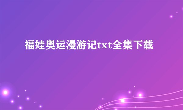 福娃奥运漫游记txt全集下载