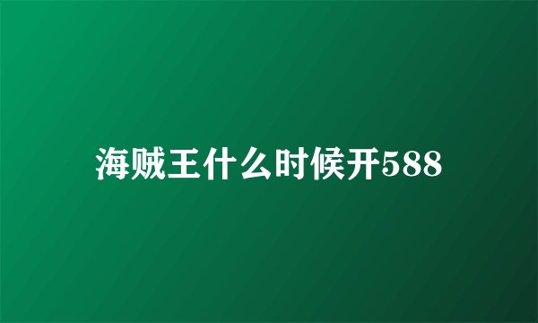 海贼王什么时候开588
