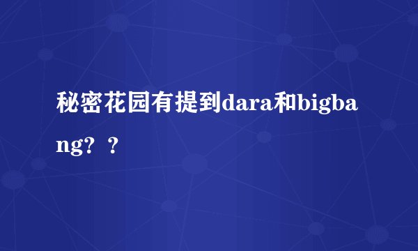 秘密花园有提到dara和bigbang？？
