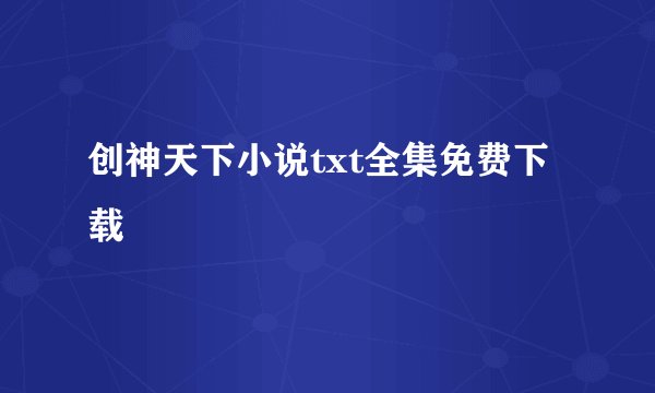创神天下小说txt全集免费下载