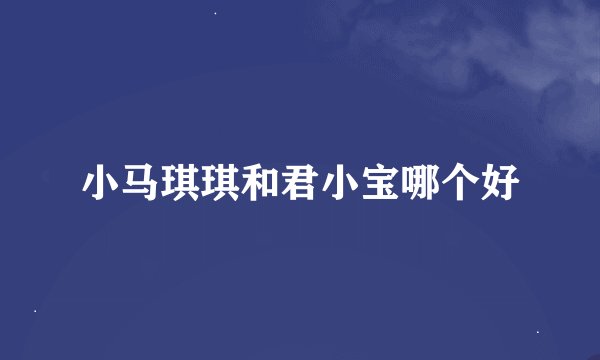 小马琪琪和君小宝哪个好