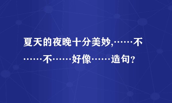 夏天的夜晚十分美妙,……不……不……好像……造句？