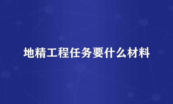 地精工程任务要什么材料