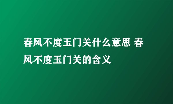 春风不度玉门关什么意思 春风不度玉门关的含义