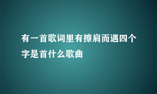 有一首歌词里有擦肩而遇四个字是首什么歌曲