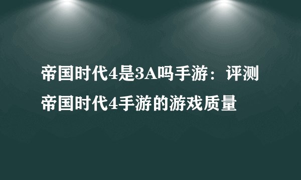 帝国时代4是3A吗手游：评测帝国时代4手游的游戏质量