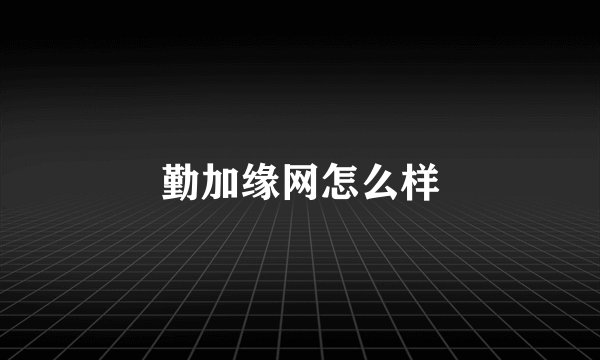 勤加缘网怎么样