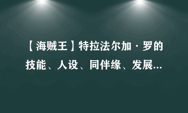 【海贼王】特拉法尔加·罗的技能、人设、同伴缘、发展方向的解析