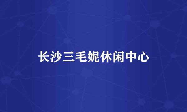 长沙三毛妮休闲中心
