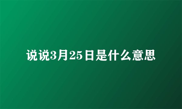 说说3月25日是什么意思