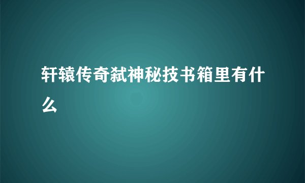 轩辕传奇弑神秘技书箱里有什么
