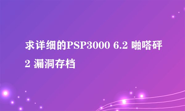 求详细的PSP3000 6.2 啪嗒砰2 漏洞存档