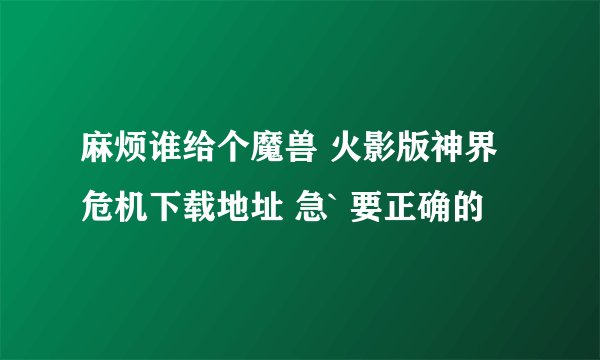 麻烦谁给个魔兽 火影版神界危机下载地址 急` 要正确的