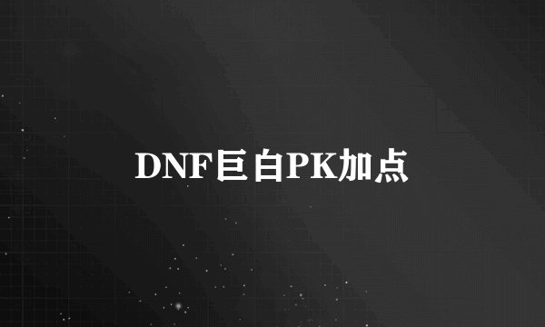 DNF巨白PK加点
