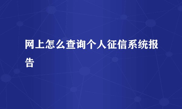网上怎么查询个人征信系统报告