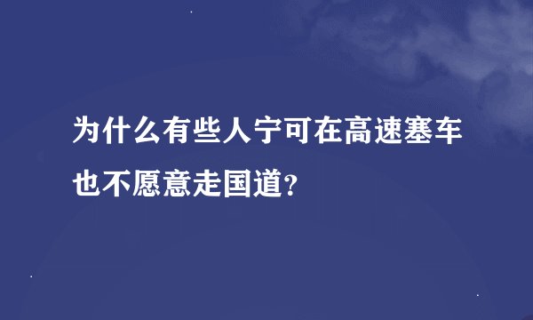 为什么有些人宁可在高速塞车也不愿意走国道？