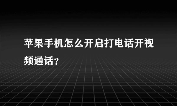 苹果手机怎么开启打电话开视频通话？