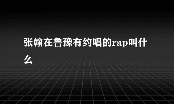 张翰在鲁豫有约唱的rap叫什么