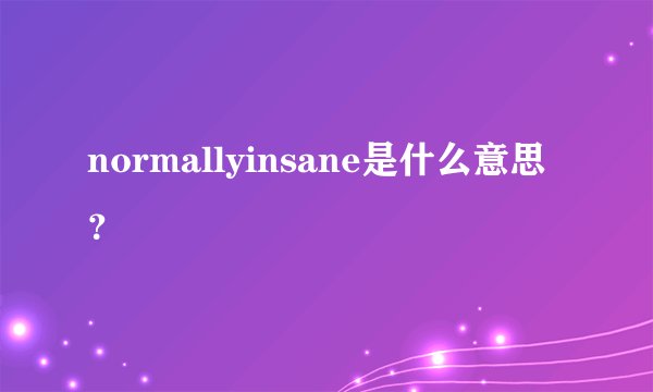 normallyinsane是什么意思？