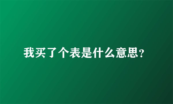 我买了个表是什么意思？