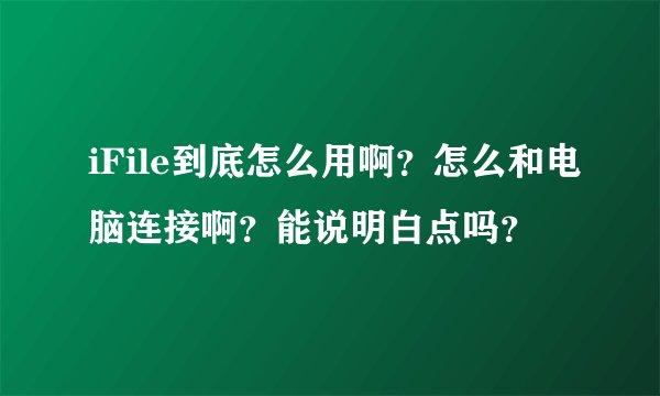 iFile到底怎么用啊？怎么和电脑连接啊？能说明白点吗？