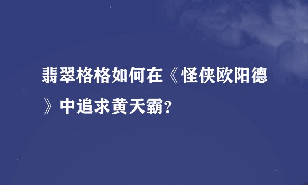 翡翠格格如何在《怪侠欧阳德》中追求黄天霸？
