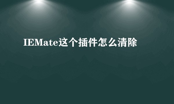 IEMate这个插件怎么清除