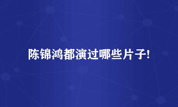 陈锦鸿都演过哪些片子!