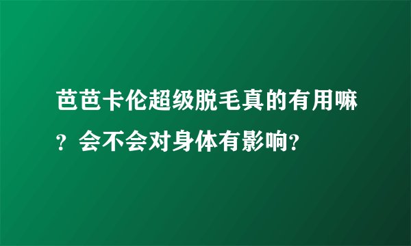 芭芭卡伦超级脱毛真的有用嘛？会不会对身体有影响？