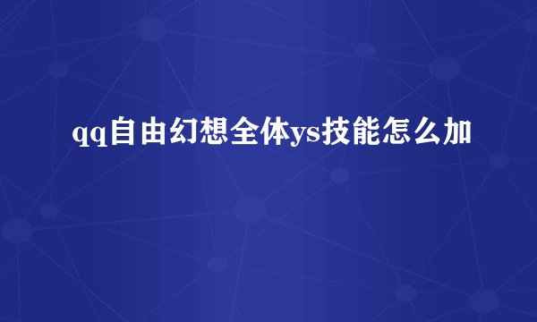 qq自由幻想全体ys技能怎么加