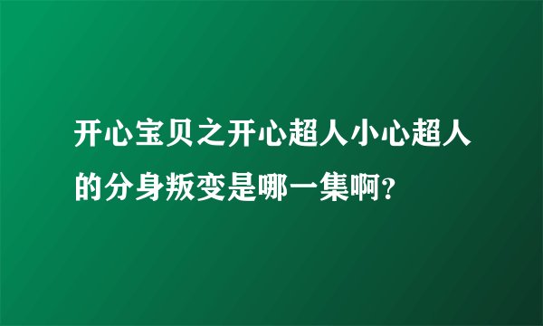 开心宝贝之开心超人小心超人的分身叛变是哪一集啊？