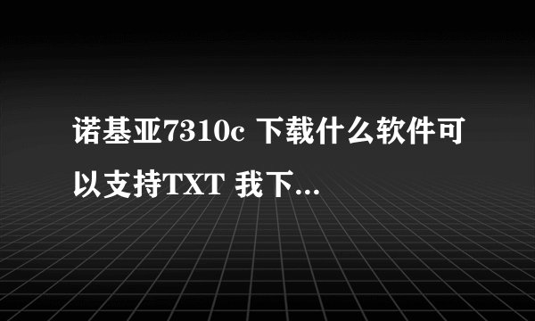 诺基亚7310c 下载什么软件可以支持TXT 我下了掌上书院 TXT阅读器 下到手机上打不开 说不支持